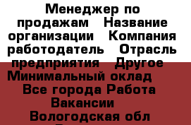 Менеджер по продажам › Название организации ­ Компания-работодатель › Отрасль предприятия ­ Другое › Минимальный оклад ­ 1 - Все города Работа » Вакансии   . Вологодская обл.,Вологда г.